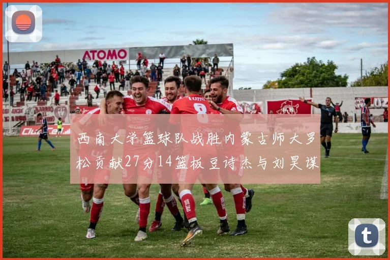 西南大学篮球队战胜内蒙古师大罗松贡献27分14篮板豆诗杰与刘昊谋表现出色