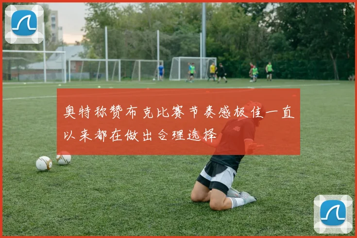 奥特称赞布克比赛节奏感极佳一直以来都在做出合理选择