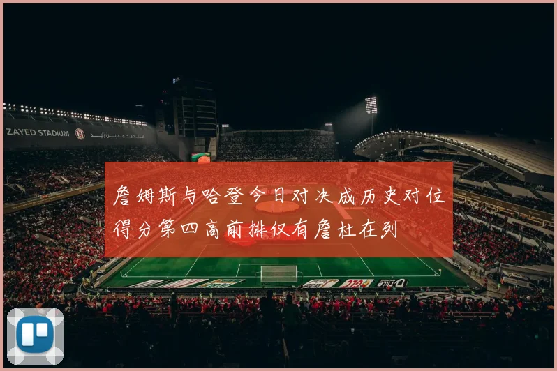 詹姆斯与哈登今日对决成历史对位得分第四高前排仅有詹杜在列