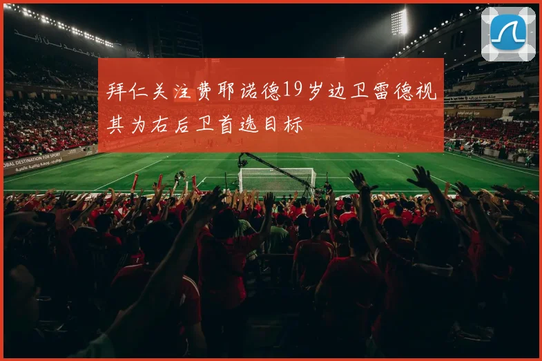 拜仁关注费耶诺德19岁边卫雷德视其为右后卫首选目标