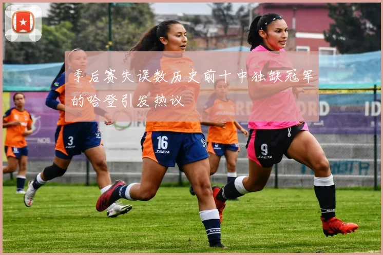 季后赛失误数历史前十中独缺冠军的哈登引发热议