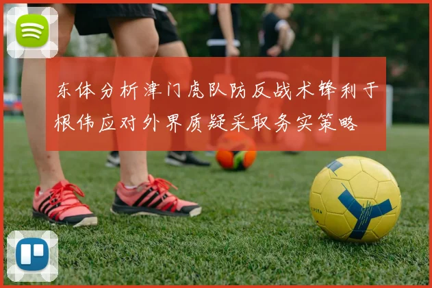 东体分析津门虎队防反战术锋利于根伟应对外界质疑采取务实策略