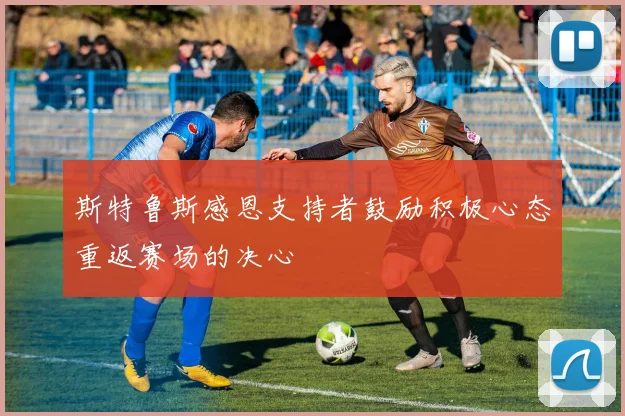 斯特鲁斯感恩支持者鼓励积极心态重返赛场的决心