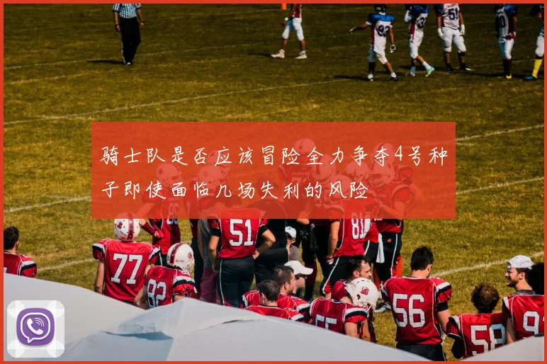 骑士队是否应该冒险全力争夺4号种子即使面临几场失利的风险