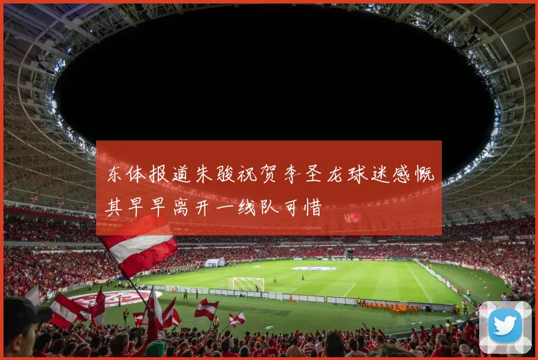 东体报道朱骏祝贺李圣龙球迷感慨其早早离开一线队可惜