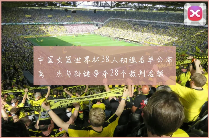中国女篮世界杯38人初选名单公布高昳杰与孙健争夺28个裁判名额
