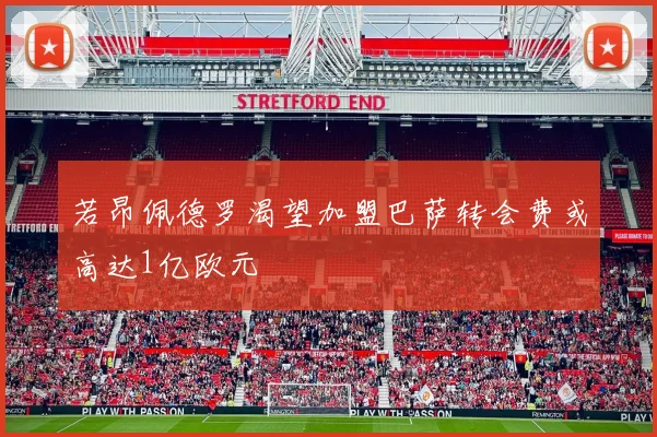若昂佩德罗渴望加盟巴萨转会费或高达1亿欧元