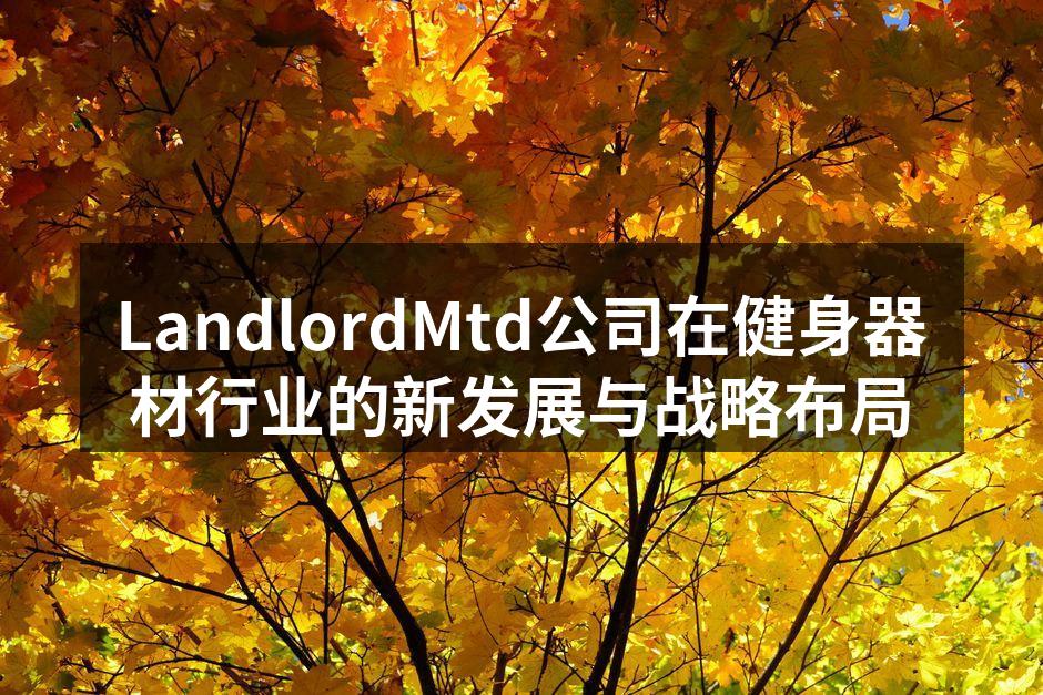 LandlordMtd的最新智能健身器材展现了科技创新的力量